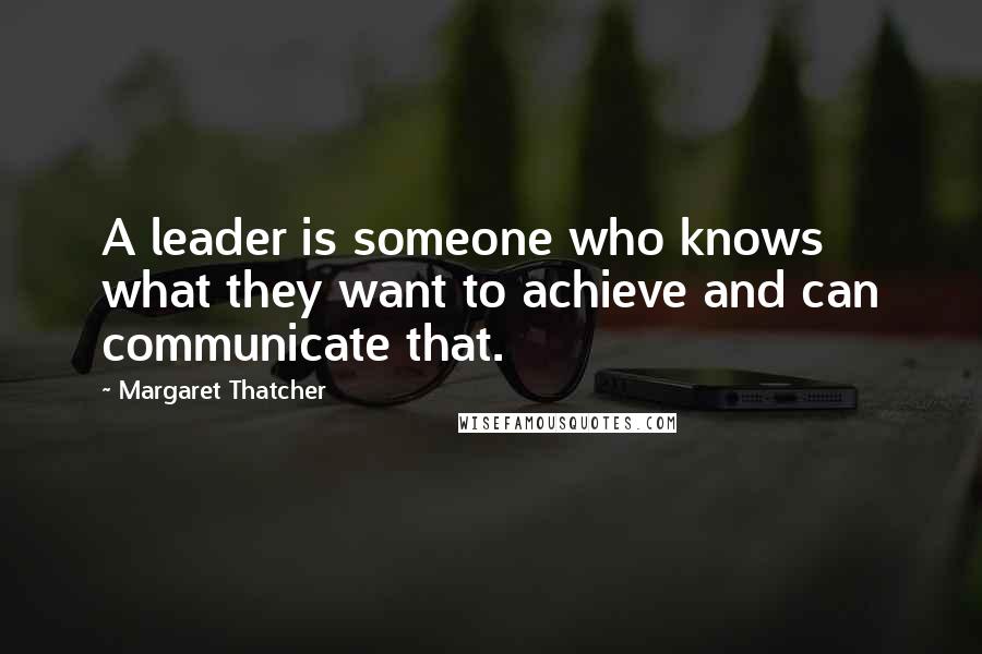 Margaret Thatcher Quotes: A leader is someone who knows what they want to achieve and can communicate that.