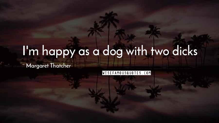 Margaret Thatcher Quotes: I'm happy as a dog with two dicks