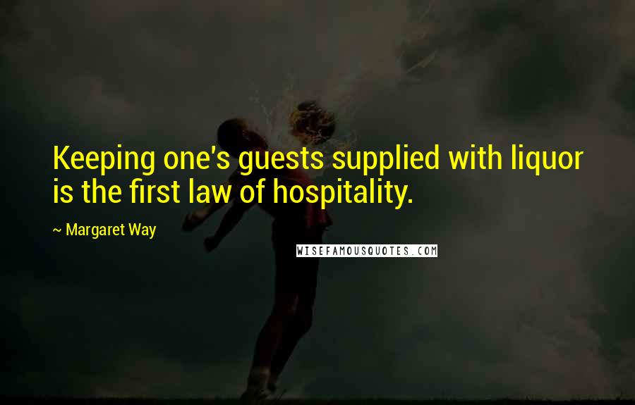 Margaret Way Quotes: Keeping one's guests supplied with liquor is the first law of hospitality.