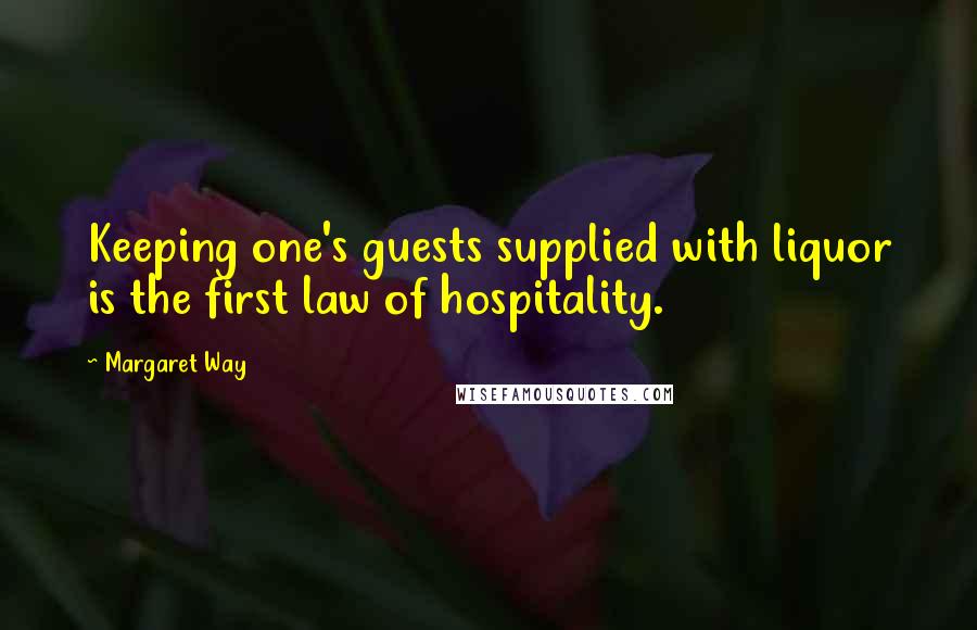 Margaret Way Quotes: Keeping one's guests supplied with liquor is the first law of hospitality.