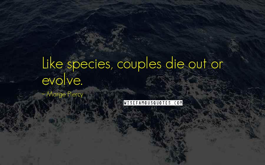 Marge Piercy Quotes: Like species, couples die out or evolve.