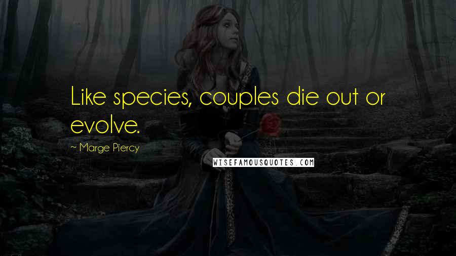 Marge Piercy Quotes: Like species, couples die out or evolve.