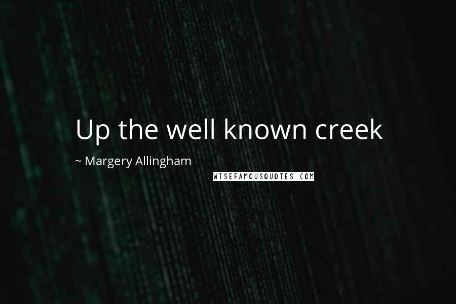 Margery Allingham Quotes: Up the well known creek