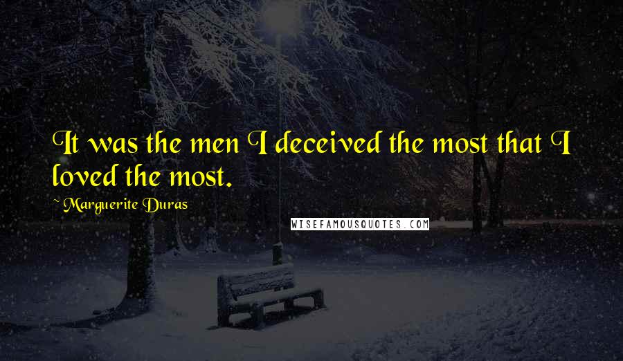 Marguerite Duras Quotes: It was the men I deceived the most that I loved the most.