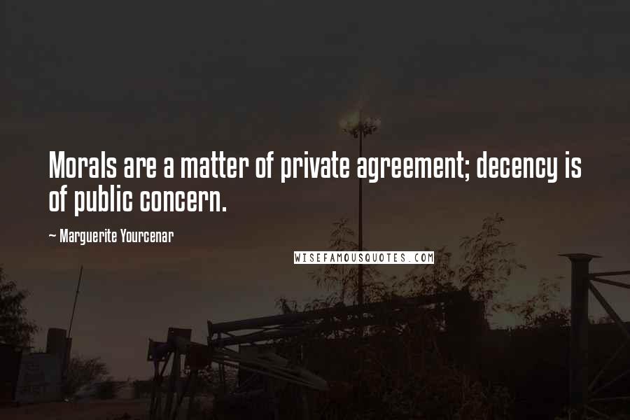 Marguerite Yourcenar Quotes: Morals are a matter of private agreement; decency is of public concern.