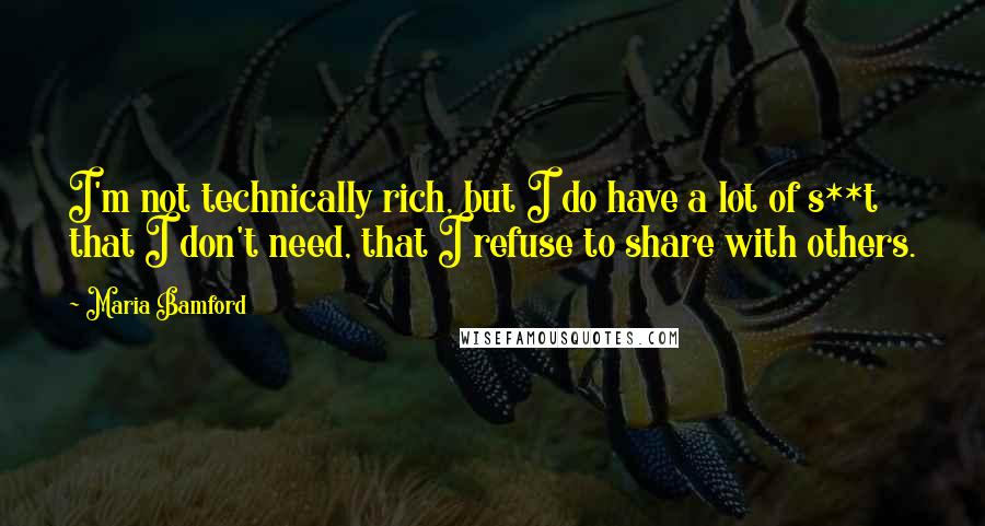 Maria Bamford Quotes: I'm not technically rich, but I do have a lot of s**t that I don't need, that I refuse to share with others.