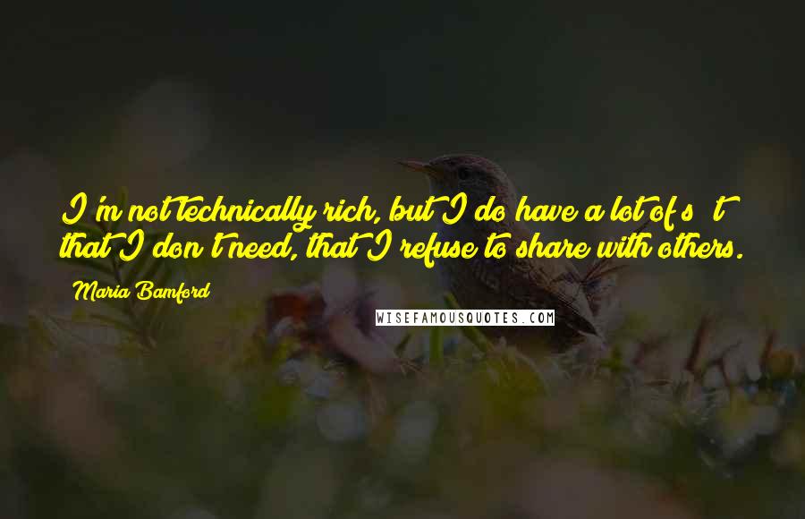 Maria Bamford Quotes: I'm not technically rich, but I do have a lot of s**t that I don't need, that I refuse to share with others.