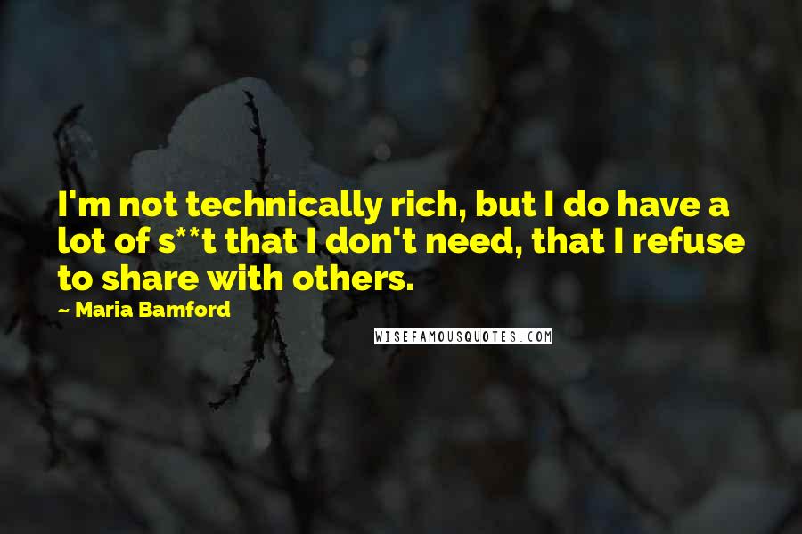 Maria Bamford Quotes: I'm not technically rich, but I do have a lot of s**t that I don't need, that I refuse to share with others.