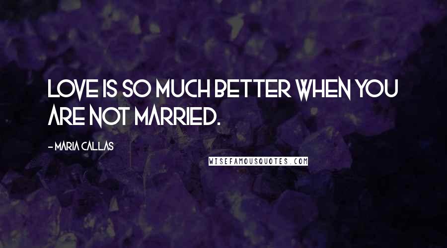 Maria Callas Quotes: Love is so much better when you are not married.