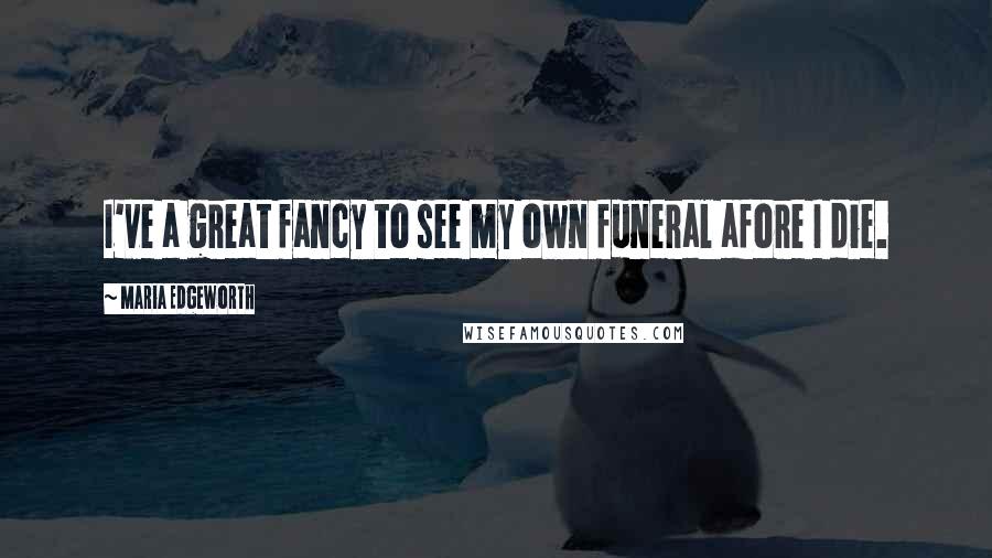 Maria Edgeworth Quotes: I've a great fancy to see my own funeral afore I die.