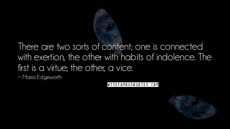 Maria Edgeworth Quotes: There are two sorts of content; one is connected with exertion, the other with habits of indolence. The first is a virtue; the other, a vice.