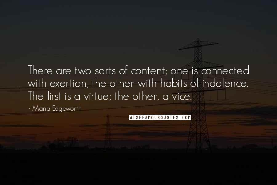 Maria Edgeworth Quotes: There are two sorts of content; one is connected with exertion, the other with habits of indolence. The first is a virtue; the other, a vice.