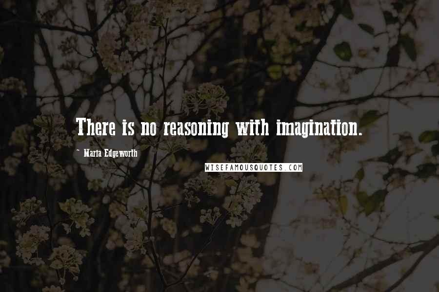 Maria Edgeworth Quotes: There is no reasoning with imagination.