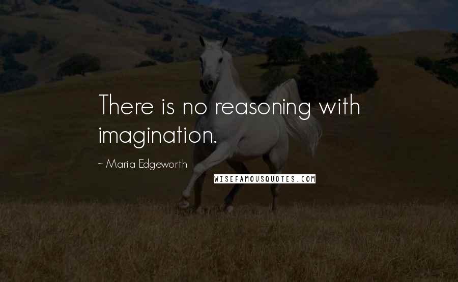 Maria Edgeworth Quotes: There is no reasoning with imagination.