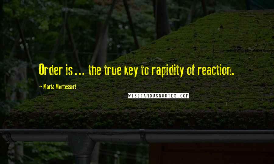 Maria Montessori Quotes: Order is ... the true key to rapidity of reaction.