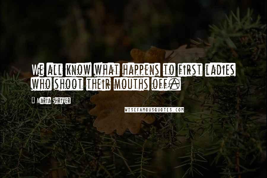 Maria Shriver Quotes: We all know what happens to first ladies who shoot their mouths off.