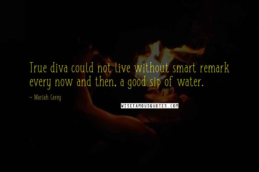 Mariah Carey Quotes: True diva could not live without smart remark every now and then, a good sip of water.