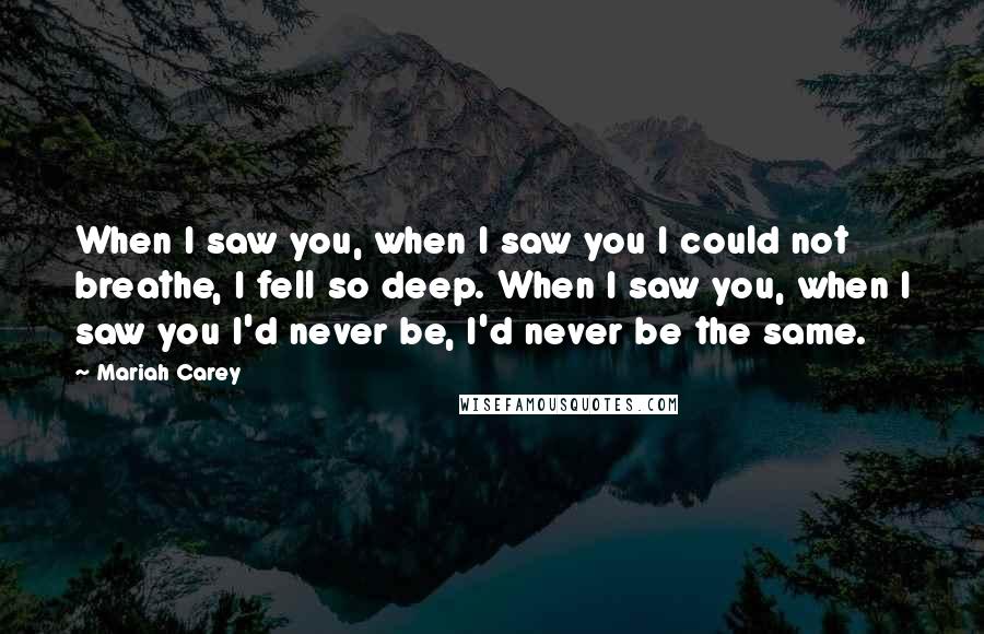 Mariah Carey Quotes: When I saw you, when I saw you I could not breathe, I fell so deep. When I saw you, when I saw you I'd never be, I'd never be the same.