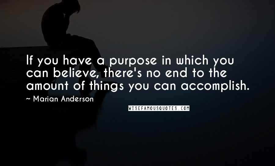 Marian Anderson Quotes: If you have a purpose in which you can believe, there's no end to the amount of things you can accomplish.