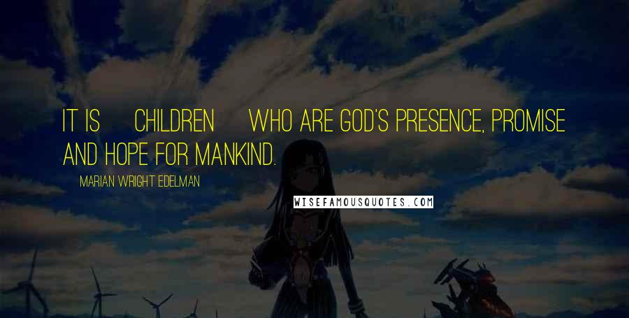 Marian Wright Edelman Quotes: It is [children] who are God's presence, promise and hope for mankind.