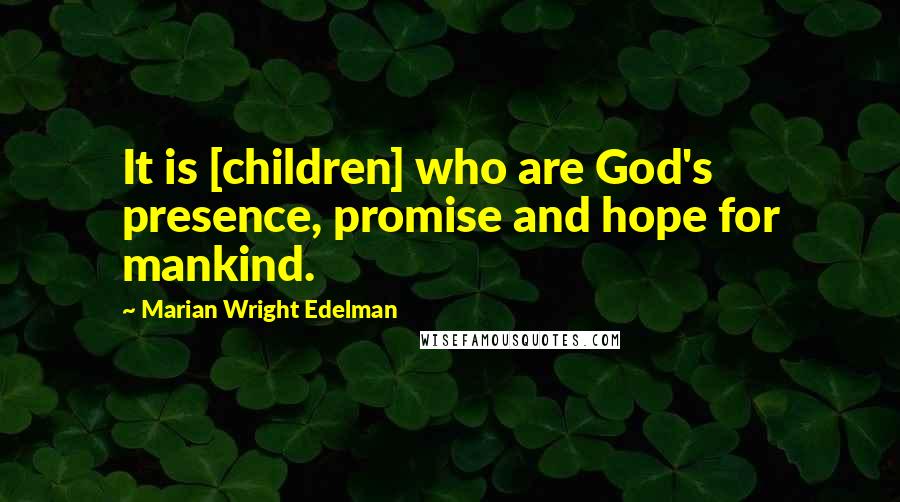 Marian Wright Edelman Quotes: It is [children] who are God's presence, promise and hope for mankind.