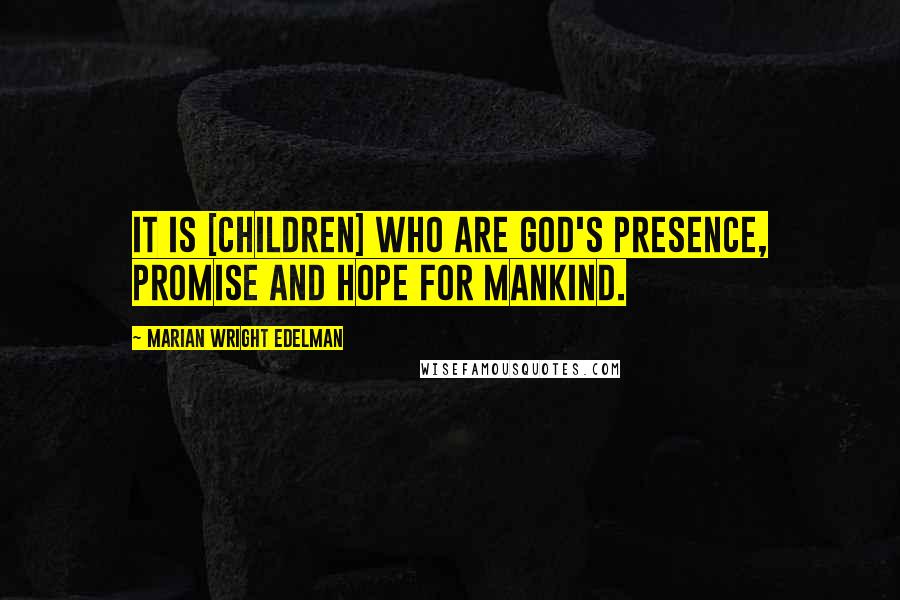 Marian Wright Edelman Quotes: It is [children] who are God's presence, promise and hope for mankind.