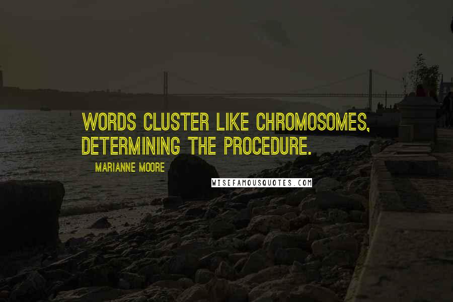 Marianne Moore Quotes: Words cluster like chromosomes, determining the procedure.