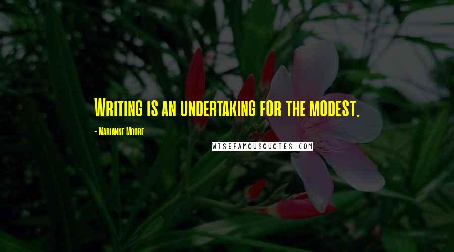 Marianne Moore Quotes: Writing is an undertaking for the modest.