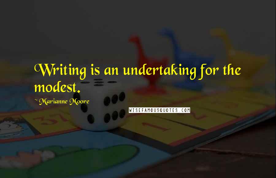 Marianne Moore Quotes: Writing is an undertaking for the modest.