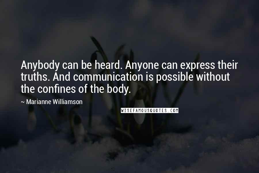 Marianne Williamson Quotes: Anybody can be heard. Anyone can express their truths. And communication is possible without the confines of the body.