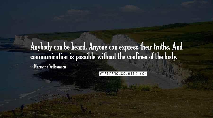 Marianne Williamson Quotes: Anybody can be heard. Anyone can express their truths. And communication is possible without the confines of the body.