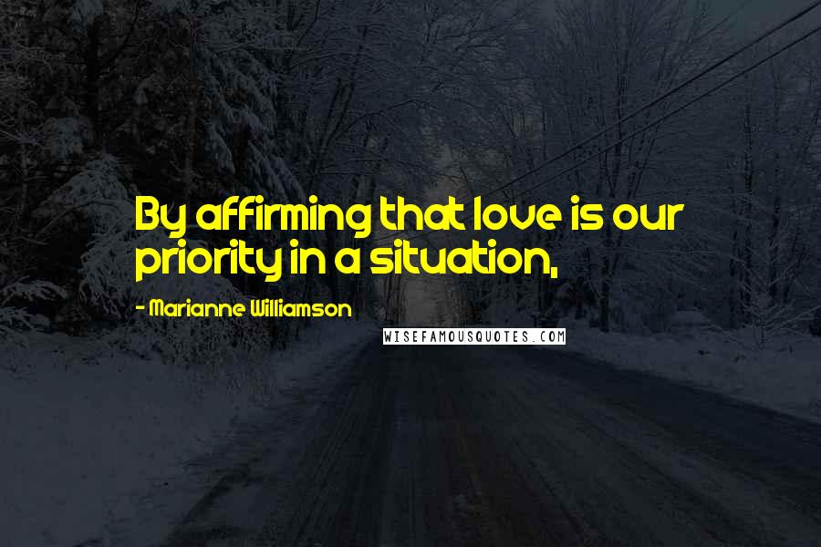 Marianne Williamson Quotes: By affirming that love is our priority in a situation,