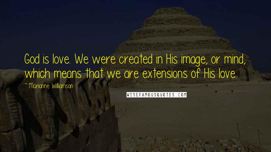 Marianne Williamson Quotes: God is love. We were created in His image, or mind, which means that we are extensions of His love.