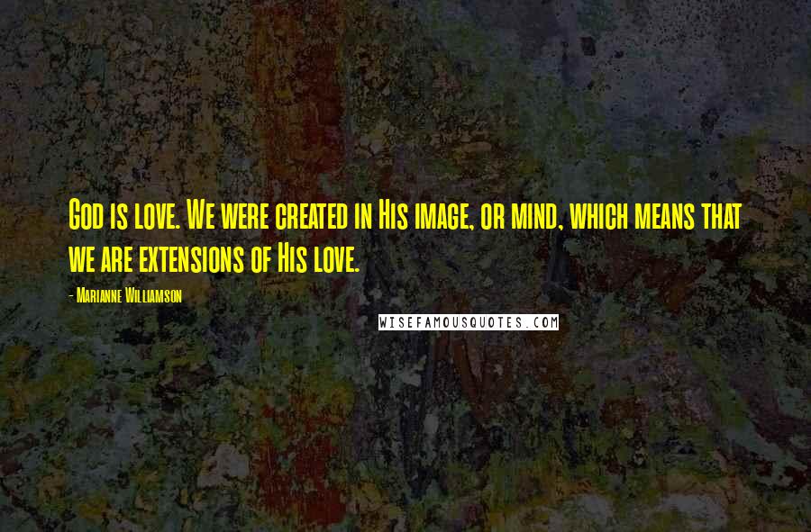 Marianne Williamson Quotes: God is love. We were created in His image, or mind, which means that we are extensions of His love.