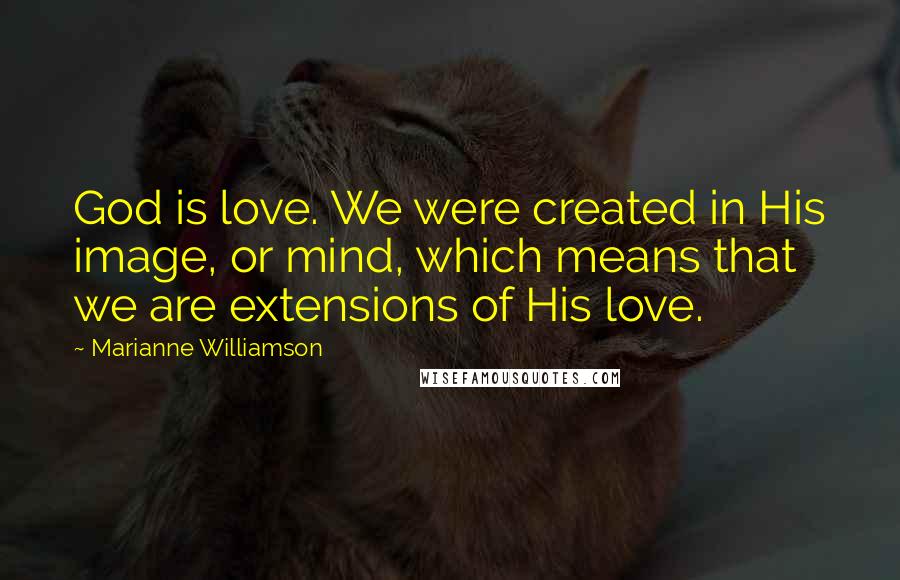 Marianne Williamson Quotes: God is love. We were created in His image, or mind, which means that we are extensions of His love.