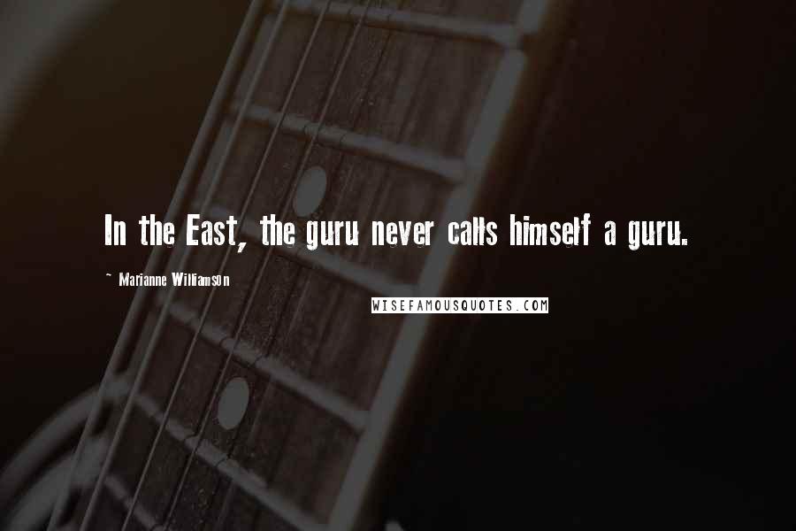 Marianne Williamson Quotes: In the East, the guru never calls himself a guru.