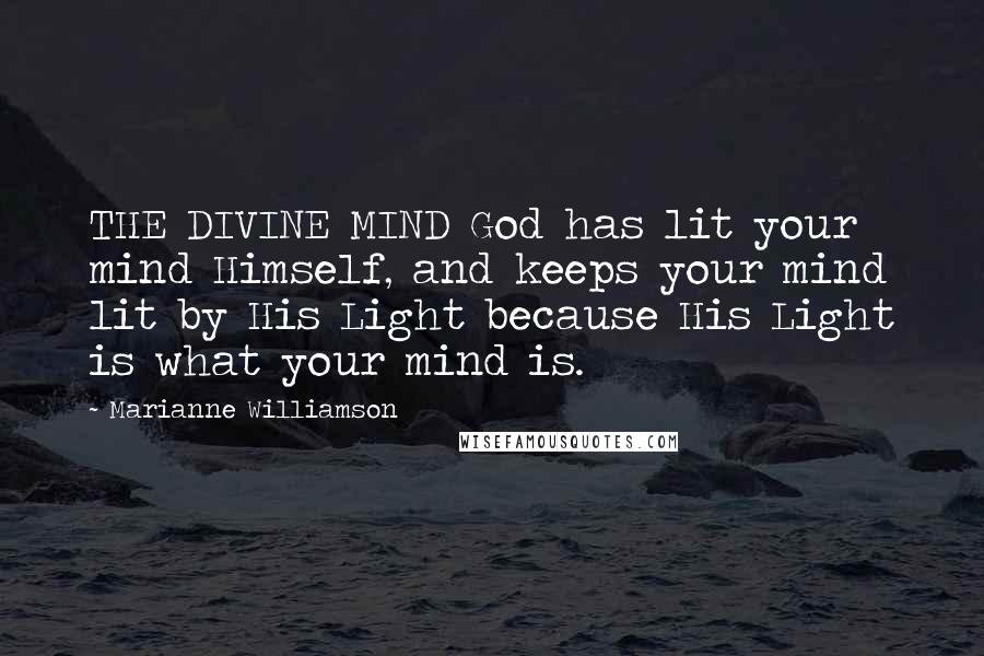 Marianne Williamson Quotes: THE DIVINE MIND God has lit your mind Himself, and keeps your mind lit by His Light because His Light is what your mind is.