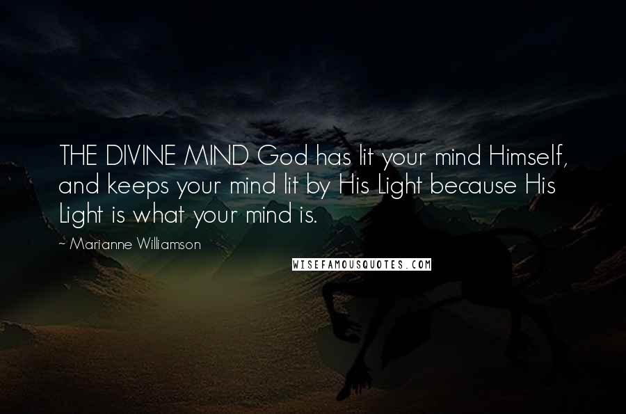 Marianne Williamson Quotes: THE DIVINE MIND God has lit your mind Himself, and keeps your mind lit by His Light because His Light is what your mind is.