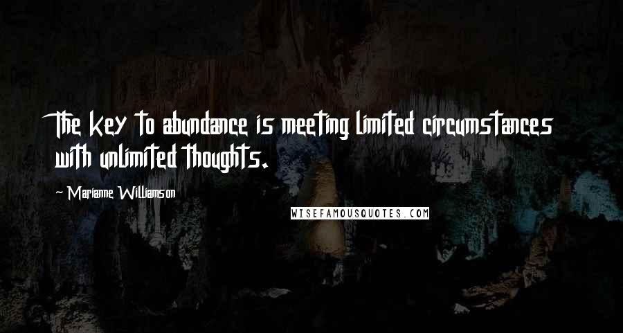 Marianne Williamson Quotes: The key to abundance is meeting limited circumstances with unlimited thoughts.