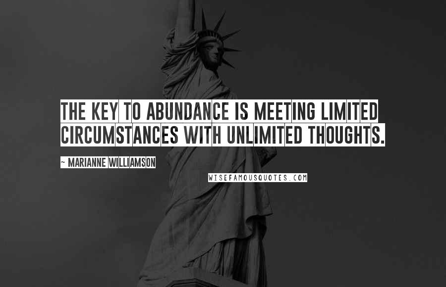 Marianne Williamson Quotes: The key to abundance is meeting limited circumstances with unlimited thoughts.