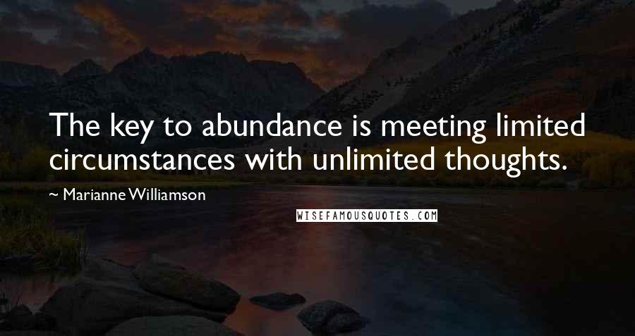 Marianne Williamson Quotes: The key to abundance is meeting limited circumstances with unlimited thoughts.