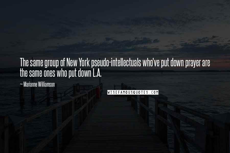 Marianne Williamson Quotes: The same group of New York pseudo-intellectuals who've put down prayer are the same ones who put down L.A.