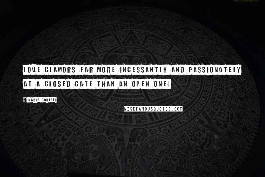 Marie Corelli Quotes: Love clamors far more incessantly and passionately at a closed gate than an open one!