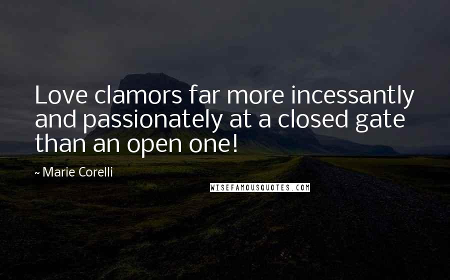 Marie Corelli Quotes: Love clamors far more incessantly and passionately at a closed gate than an open one!