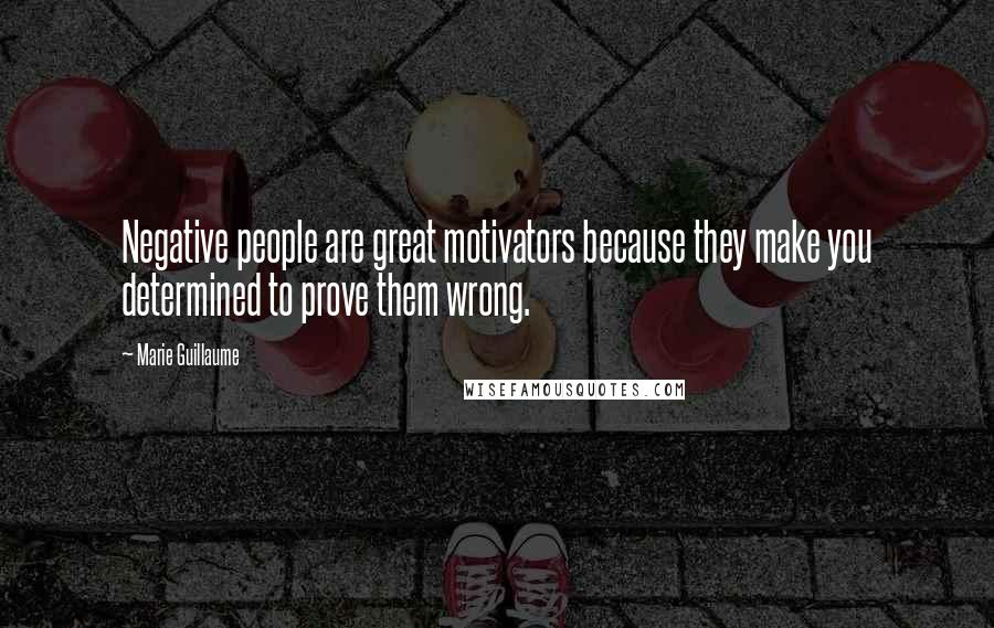 Marie Guillaume Quotes: Negative people are great motivators because they make you determined to prove them wrong.