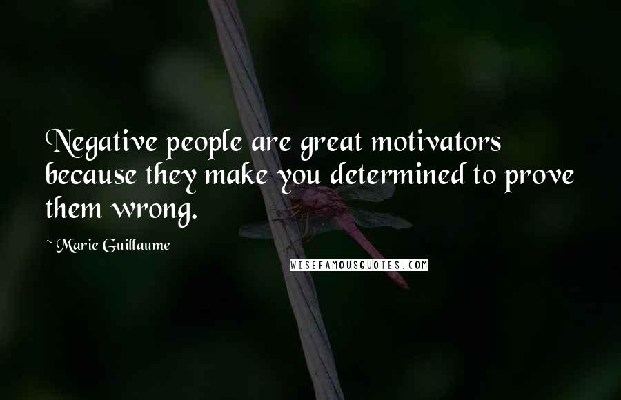 Marie Guillaume Quotes: Negative people are great motivators because they make you determined to prove them wrong.