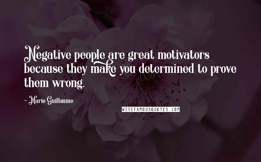 Marie Guillaume Quotes: Negative people are great motivators because they make you determined to prove them wrong.