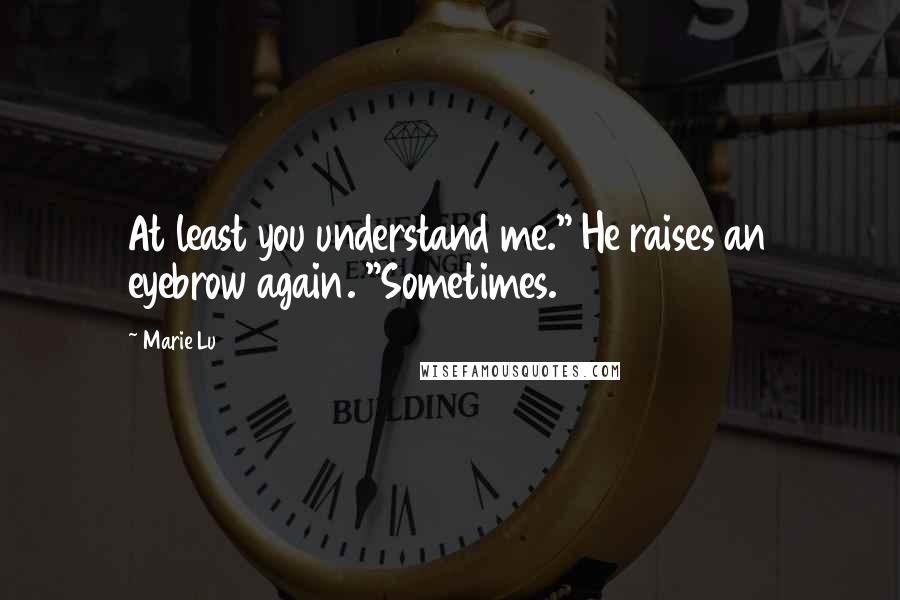 Marie Lu Quotes: At least you understand me." He raises an eyebrow again. "Sometimes.