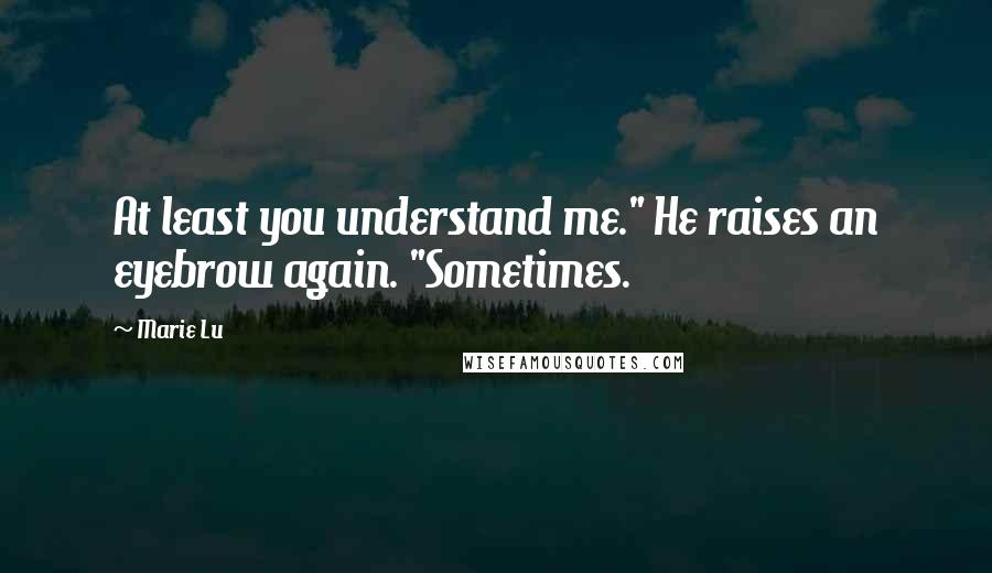 Marie Lu Quotes: At least you understand me." He raises an eyebrow again. "Sometimes.