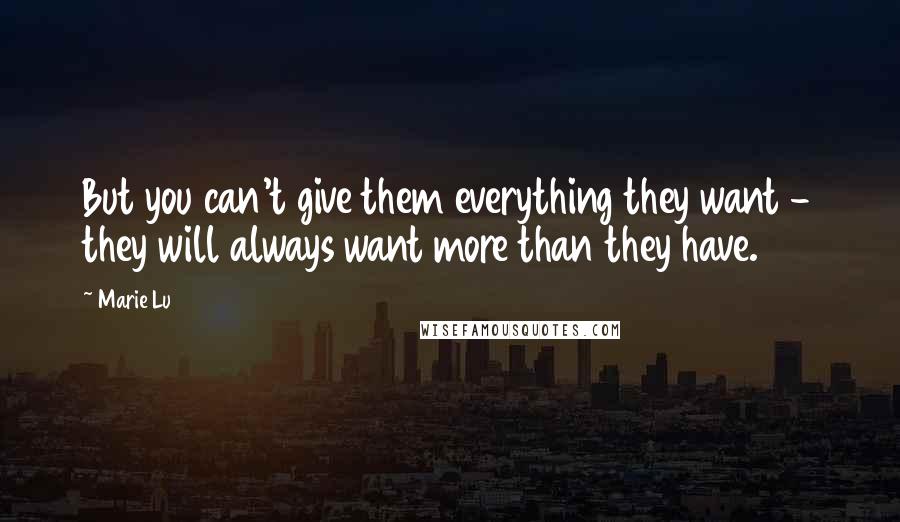 Marie Lu Quotes: But you can't give them everything they want - they will always want more than they have.